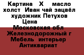 Картина 50Х70, масло, холст “Иван чай зацвёл“, художник Петухов › Цена ­ 5 000 - Московская обл., Железнодорожный г. Мебель, интерьер » Антиквариат   